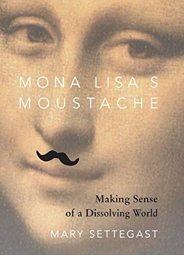 Mona Lisa's Moustache: Making Sense of a Dissolving World,New