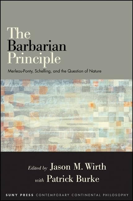 The Barbarian Principle: MerleauPonty, Schelling, and the Question of Nature (Suny Series in Contemporary Continental Philosoph,Used