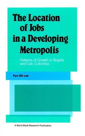 The Location Of Jobs In A Developing Metropolis: Patterns Of Growth In Bogot And Cali, Colombia (A World Bank Research Publica,New
