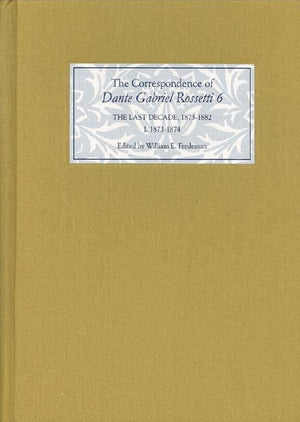 The Correspondence of Dante Gabriel Rossetti 6: The Last Decade, 18731882: Kelmscott to Birchington I. 18731874,Used