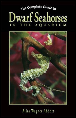The Complete Guide to Dwarf Seahorses in the Aquarium,New