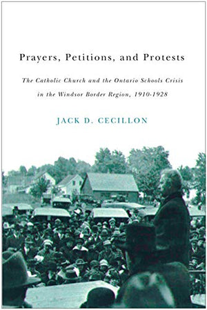 Prayers, Petitions, and Protests: The Catholic Church and the Ontario Schools Crisis in the Windsor Border Region, 19101928,Used