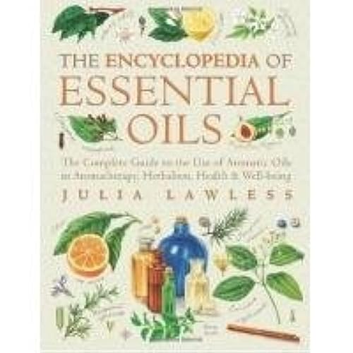 Encyclopedia Of Essential Oils: The Complete Guide To The Use Of Aromatic Oils In Aromatherapy, Herbalism, Health And Wellbeing