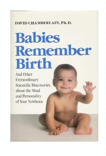Babies Remember Birth And Other Extraordinary Scientific Discoveries About The Mind And Personality Of Your Newborn