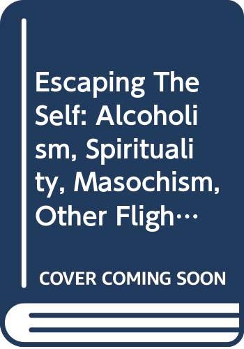 Escaping The Self: Alcoholism, Spirituality, Masochism, Other Flights From Burden Of Selfhood,New