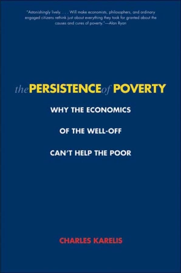 The Persistence of Poverty: Why the Economics of the WellOff Can't Help the Poor,New