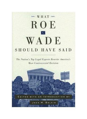 What Roe v. Wade Should Have Said: The Nations Top Legal Experts Rewrite Americas Most Controversial Decision