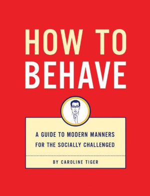 How to Behave: A Guide to Modern Manners for the Socially Challenged,New