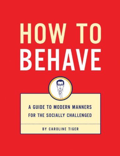 How to Behave: A Guide to Modern Manners for the Socially Challenged,New