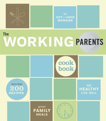 The Working Parents Cookbook: More Than 200 Recipes For Great Family Meals