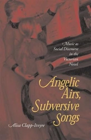Angelic Airs, Subversive Songs: Music as Social Discourse in the Victorian Novel,Used