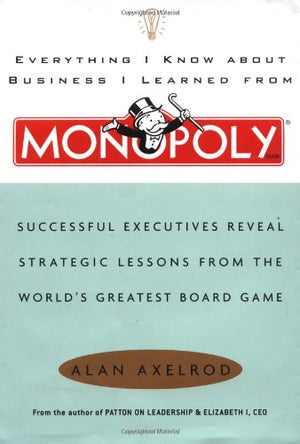 Everything I Know About Business I Learned From Monopoly: Successful Executives Reveal Strategic Lessons From The World's Greate,New