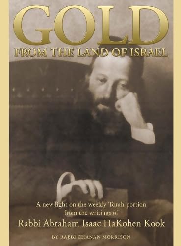Gold from the Land of Israel: A New Light on the Weekly Torah Portion from the Writings of Rabbi Abraham Isaac HaKohen Kook,New