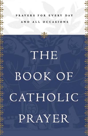 The Book Of Catholic Prayer: Prayers For Every Day And All Occasions,New