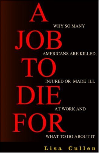 A Job to Die For: Why So Many Americans are Killed, Injured or Made Ill at Work and What to Do About It,New