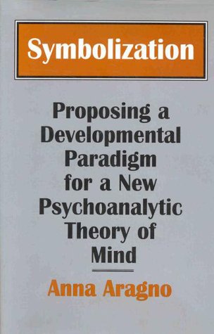 Symbolization: Proposing A Developmental Paradigm For A New Psychoanalytic Theory Of Mind,New