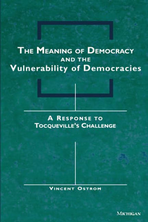 The Meaning of Democracy and the Vulnerabilities of Democracies: A Response to Tocqueville's Challenge,Used