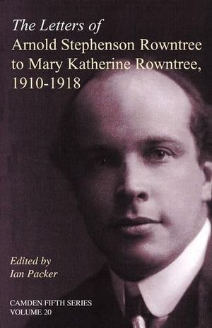 The Letters of Arnold Stephenson Rowntree to Mary Katherine Rowntree, 19101918 (Camden Fifth Series, Series Number 20)