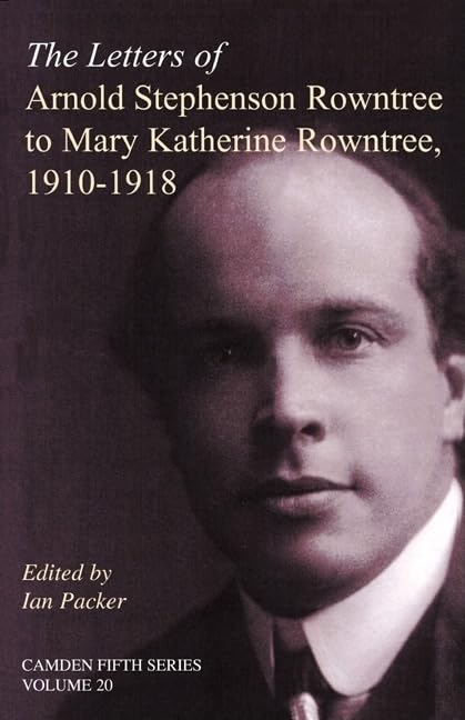 The Letters of Arnold Stephenson Rowntree to Mary Katherine Rowntree, 19101918 (Camden Fifth Series, Series Number 20)