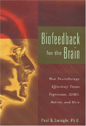 Biofeedback For The Brain: How Neurotherapy Effectively Treats Depression, Adhd, Autism, And More