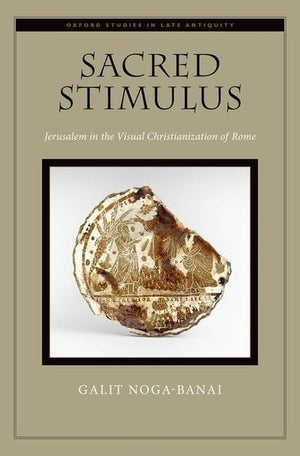 Sacred Stimulus: Jerusalem in the Visual Christianization of Rome (Oxford Studies in Late Antiquity),New