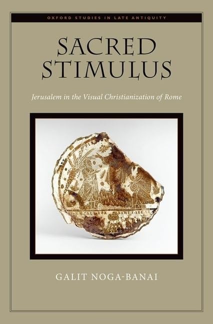 Sacred Stimulus: Jerusalem in the Visual Christianization of Rome (Oxford Studies in Late Antiquity),New