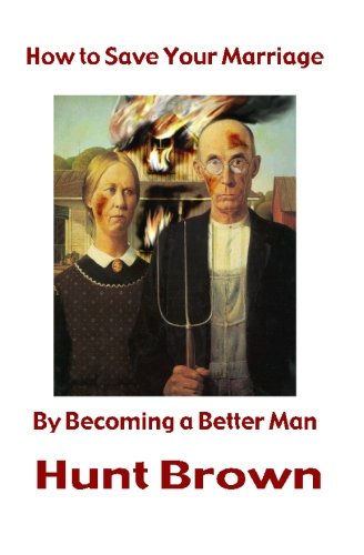 How to Save Your Marriage: By Becoming a Better Man,New
