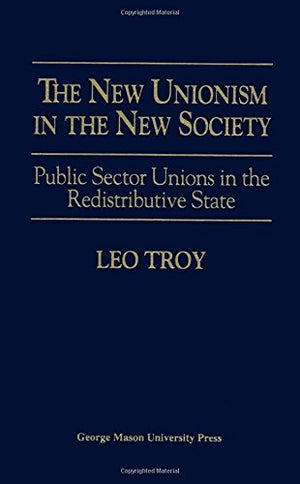 The New Unionism In The New Society: Public Sector Unions In The Redistributive States,New