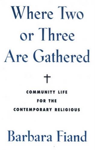 Where Two Or Three Are Gathered: Community Life For The Contemporary Religious,New