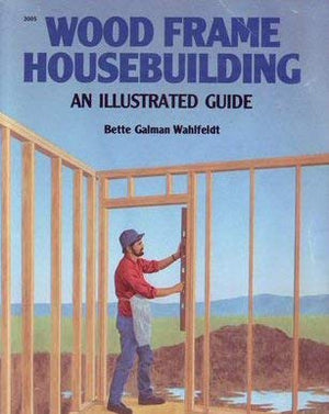 Wood Frame Housebuilding: An Illustrated Guide