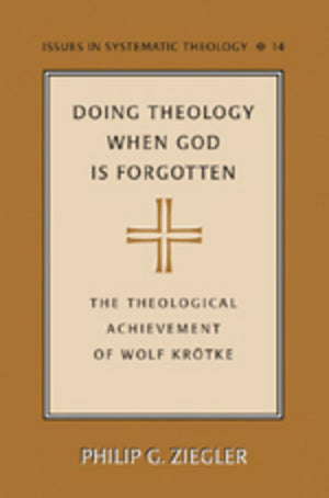 Doing Theology When God Is Forgotten: The Theological Achievement Of Wolf Krtke (Issues In Systematic Theology)
