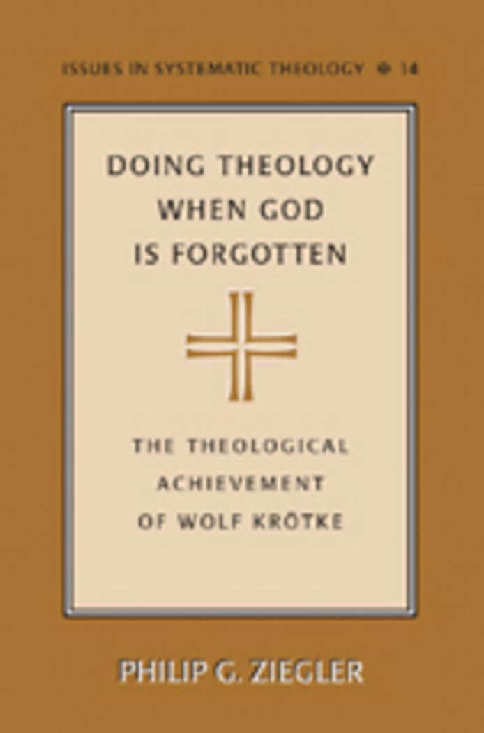 Doing Theology When God Is Forgotten: The Theological Achievement Of Wolf Krtke (Issues In Systematic Theology)