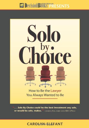 Solo By Choice: How To Be The Lawyer You Always Wanted To Be,New
