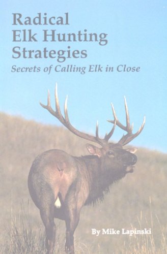 Radical Elk Hunting Strategies: Secrets of Calling Elk in Close,New