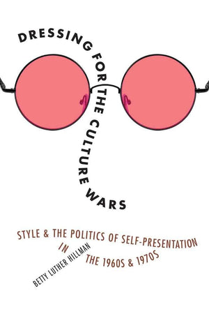 Dressing For The Culture Wars: Style And The Politics Of Selfpresentation In The 1960S And 1970S-used
