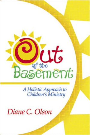 Out of the Basement: A Holistic Approach to Children's Ministry,New
