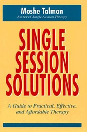 Singlesession Solutions: A Guide To Practical, Effective, And Affordable Therapy