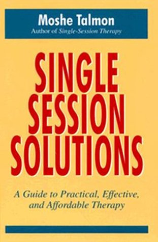 Singlesession Solutions: A Guide To Practical, Effective, And Affordable Therapy