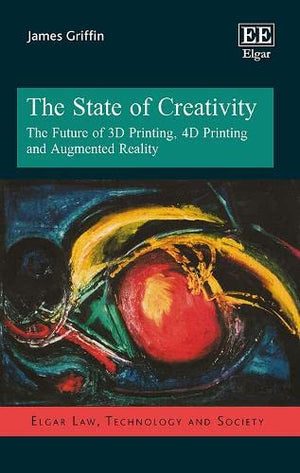 The State of Creativity: The Future of 3D Printing, 4D Printing and Augmented Reality (Elgar Law, Technology and Society series),Used