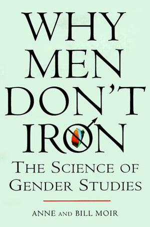 Why Men Don'T Iron: The Fascinating And Unalterable Differences Between Men And Women