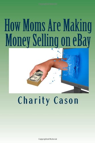 How Moms Are Making Money Selling on eBay: How One Mother Took Other People's Trash and Turned Them Into Profitable Treasures,New