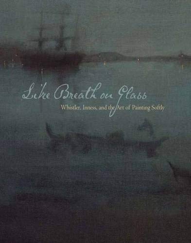 Like Breath on Glass: Whistler, Inness, and the Art of Painting Softly,Used