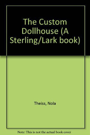 The Custom Dollhouse: The Complete Guide To Choosing, Decorating, Remodeling & Expanding Your Dollhouse,Used
