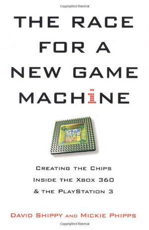 The Race For A New Game Machine: Creating The Chips Inside The Xbox 360 And The Playstation 3