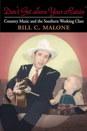 Don'T Get Above Your Raisin': Country Music And The Southern Working Class (Music In American Life)