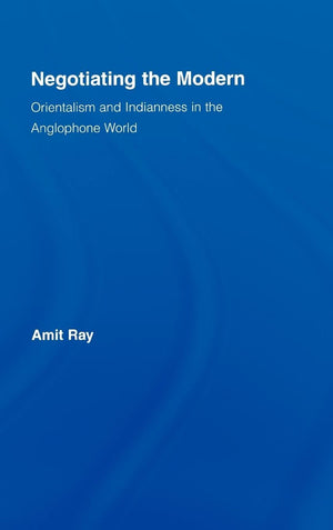 Negotiating The Modern: Orientalism And Indianness In The Anglophone World (Literary Criticism And Cultural Theory),Used