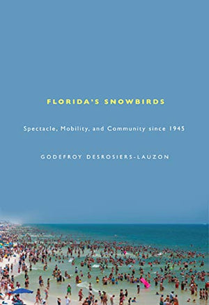 Florida's Snowbirds: Spectacle, Mobility, and Community since 1945,Used