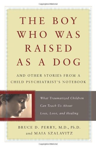 The Boy Who Was Raised As A Dog: And Other Stories From A Child Psychiatrist'S Notebook: What Traumatized Children Can Teach Us