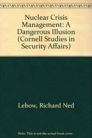 Nuclear Crisis Management: A Dangerous Illusion (Cornell Studies In Security Affairs)