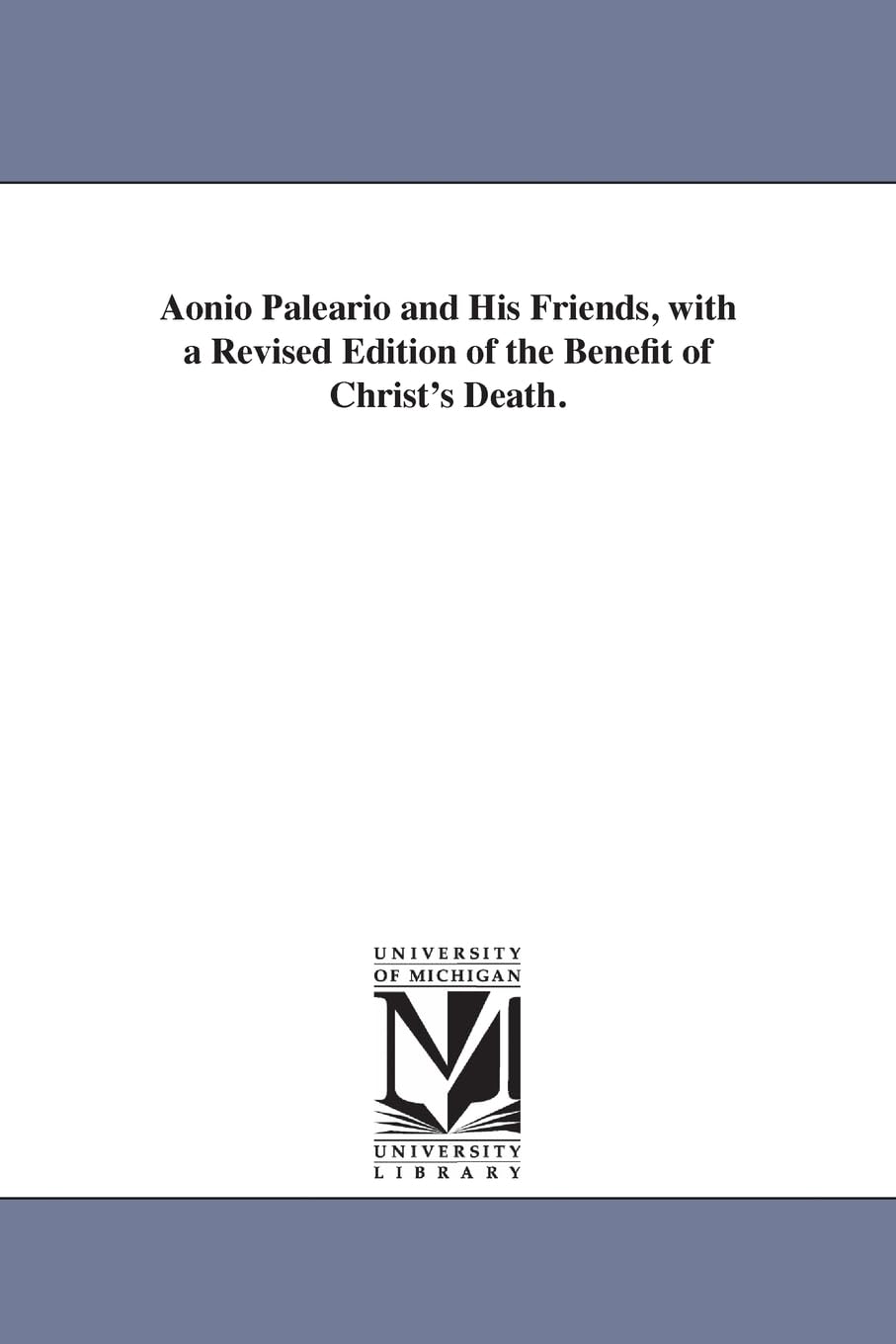 Aonio Paleario and His Friends, with a Revised Edition of the Benefit of Christ's Death.,New